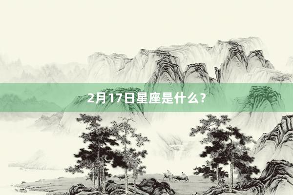 2月17日星座是什么？