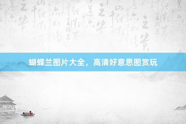 蝴蝶兰图片大全，高清好意思图赏玩