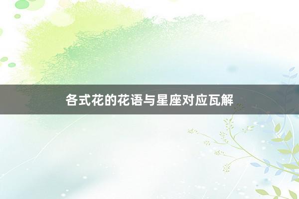 各式花的花语与星座对应瓦解