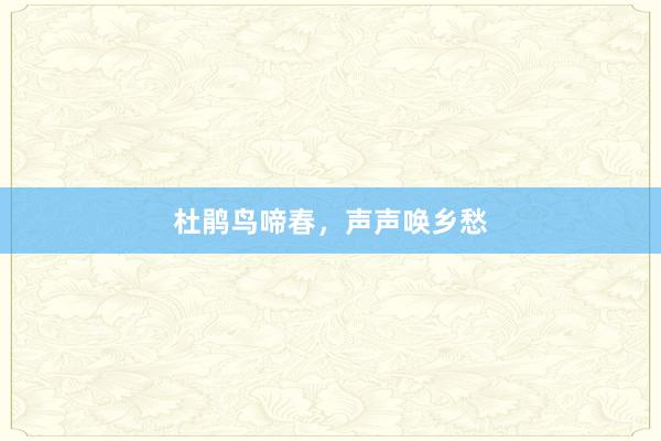 杜鹃鸟啼春，声声唤乡愁