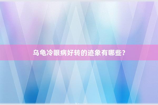 乌龟冷眼病好转的迹象有哪些？