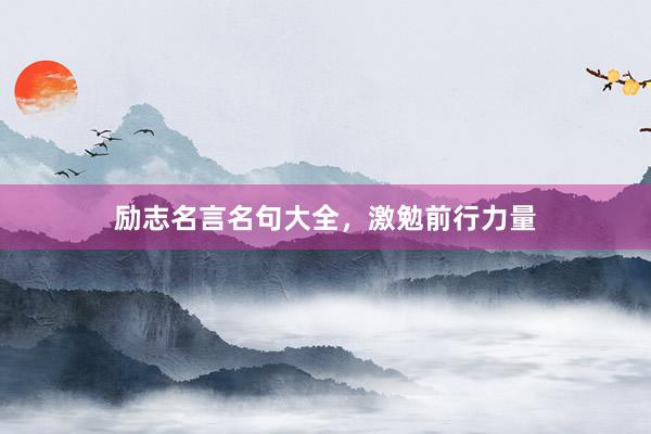 励志名言名句大全，激勉前行力量